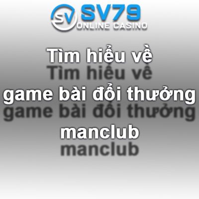 gioi-thieu-ve-game-bai-doi-thuong-manclub